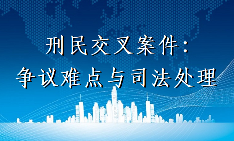 刑民交叉案件：争议难点与司法处理